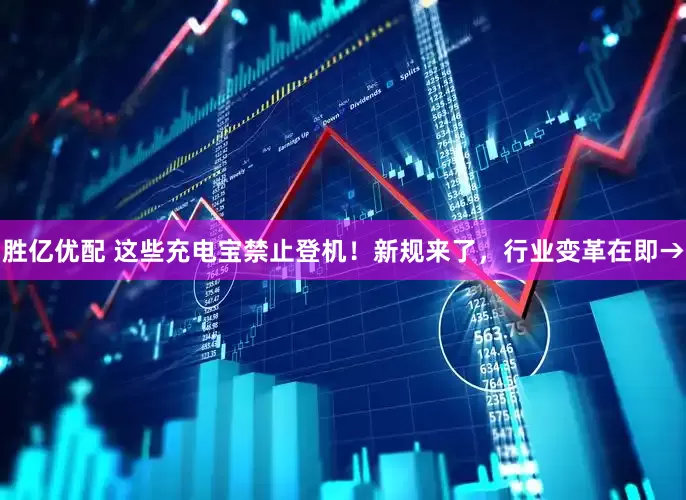 胜亿优配 这些充电宝禁止登机！新规来了，行业变革在即→