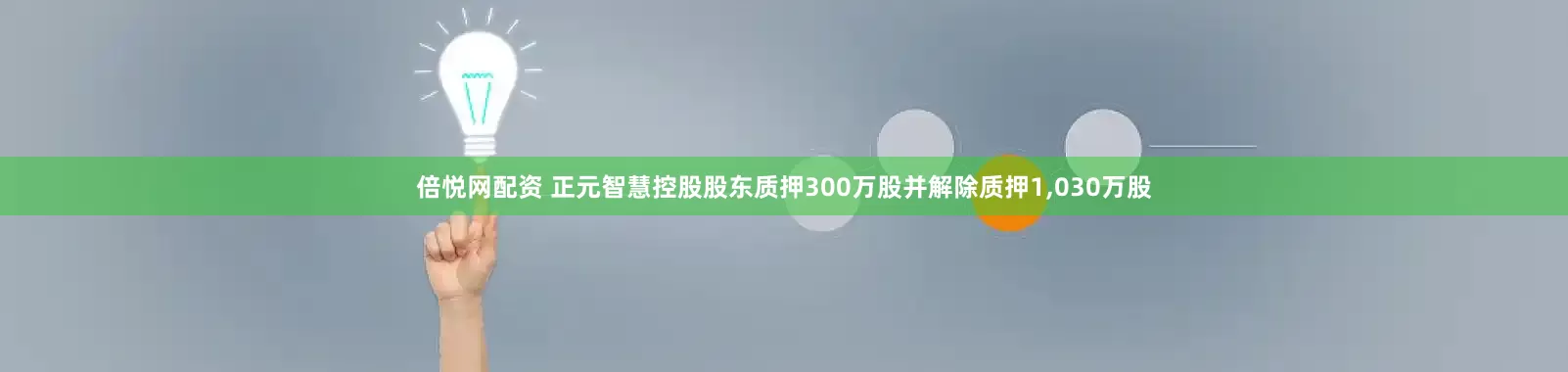 倍悦网配资 正元智慧控股股东质押300万股并解除质押1,030万股