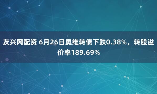 友兴网配资 6月26日奥维转债下跌0.38%，转股溢价率189.69%
