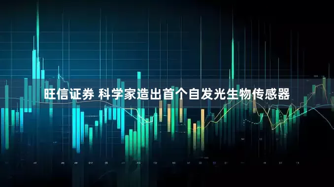 旺信证券 科学家造出首个自发光生物传感器