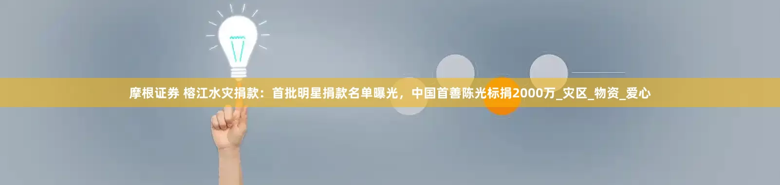 摩根证券 榕江水灾捐款：首批明星捐款名单曝光，中国首善陈光标捐2000万_灾区_物资_爱心