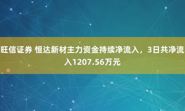 旺信证券 恒达新材主力资金持续净流入，3日共净流入1207.56万元