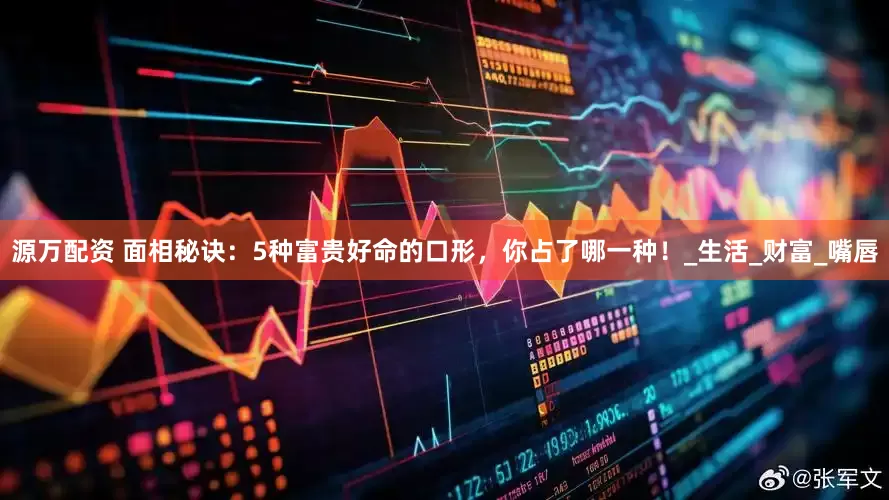 源万配资 面相秘诀：5种富贵好命的口形，你占了哪一种！_生活_财富_嘴唇