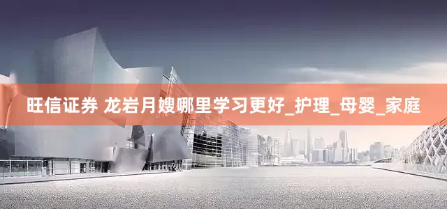 旺信证券 龙岩月嫂哪里学习更好_护理_母婴_家庭