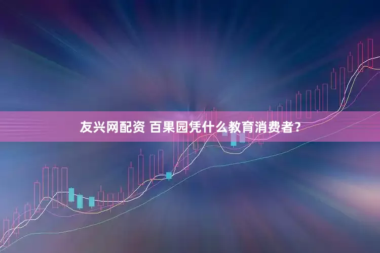 友兴网配资 百果园凭什么教育消费者？