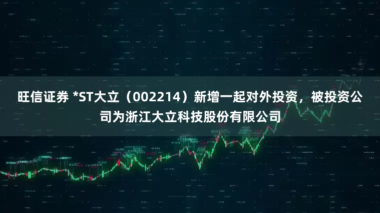 旺信证券 *ST大立（002214）新增一起对外投资，被投资公司为浙江大立科技股份有限公司