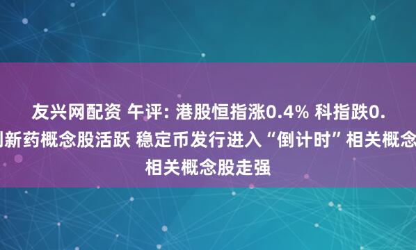 友兴网配资 午评: 港股恒指涨0.4% 科指跌0.59% 创新药概念股活跃 稳定币发行进入“倒计时”相关概念股走强