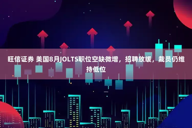 旺信证券 美国8月JOLTS职位空缺微增，招聘放缓，裁员仍维持低位